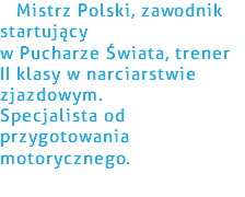 &nbsp;Mistrz Polski, zawodnik startujący  w Pucharze Świata, trener II klasy w narciarstwie zjazdowym. Specjalista od przygotowania motorycznego.